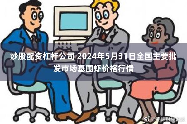 炒股配资杠杆公司 2024年5月31日全国主要批发市场基围虾价格行情