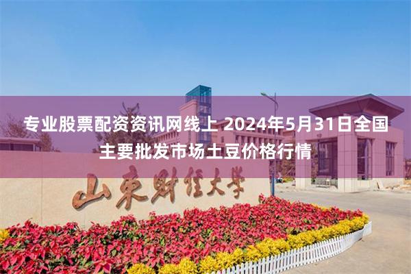 专业股票配资资讯网线上 2024年5月31日全国主要批发市场土豆价格行情