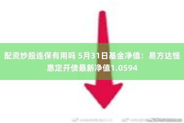 配资炒股连保有用吗 5月31日基金净值：易方达恒惠定开债最新净值1.0594