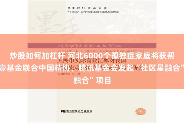 炒股如何加杠杆 河北6000个孤独症家庭将获帮扶！壹基金联合中国精协、腾讯基金会发起“社区星融合”项目