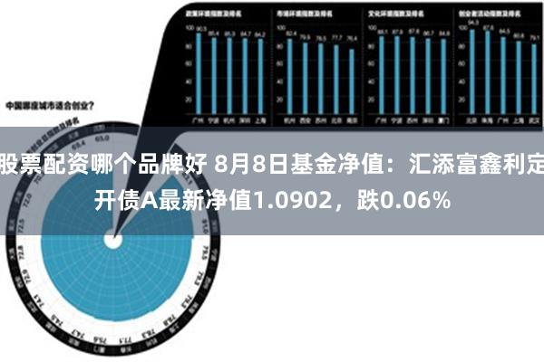 股票配资哪个品牌好 8月8日基金净值：汇添富鑫利定开债A最新净值1.0902，跌0.06%