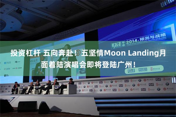 投资杠杆 五向奔赴！五坚情Moon Landing月面着陆演唱会即将登陆广州！