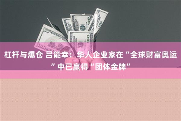 杠杆与爆仓 吕能幸：华人企业家在“全球财富奥运”中已赢得“团体金牌”