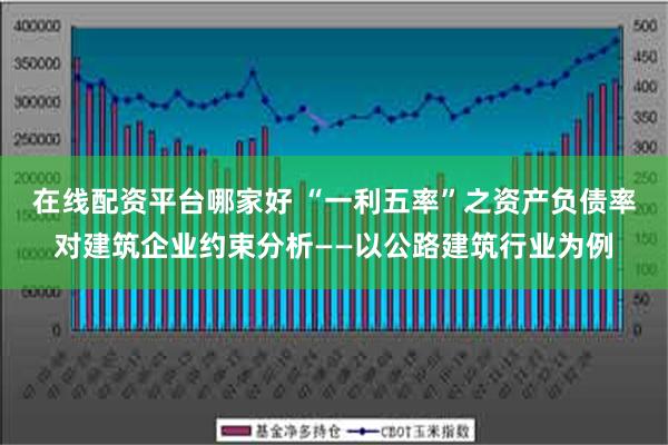 在线配资平台哪家好 “一利五率”之资产负债率对建筑企业约束分析——以公路建筑行业为例