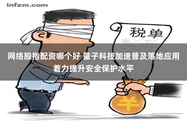 网络股指配资哪个好 量子科技加速普及　落地应用着力提升安全保护水平