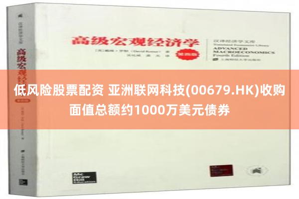 低风险股票配资 亚洲联网科技(00679.HK)收购面值总额约1000万美元债券