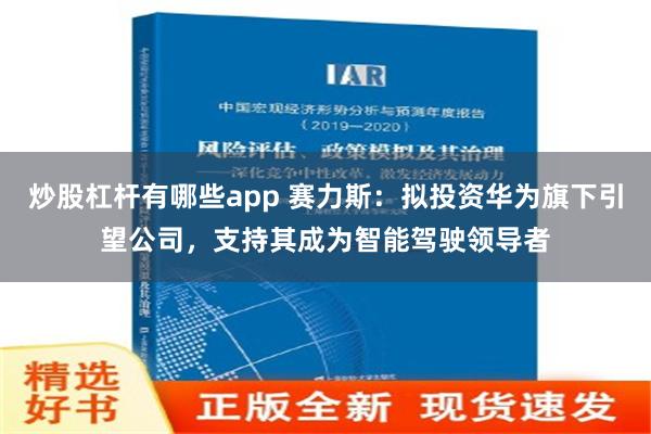 炒股杠杆有哪些app 赛力斯：拟投资华为旗下引望公司，支持其成为智能驾驶领导者