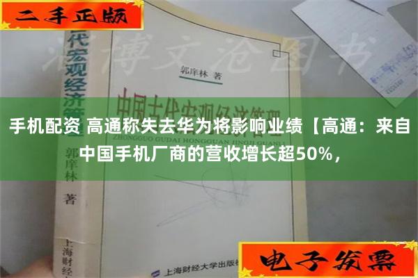 手机配资 高通称失去华为将影响业绩【高通：来自中国手机厂商的营收增长超50%，