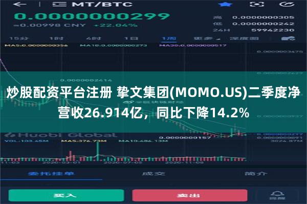 炒股配资平台注册 挚文集团(MOMO.US)二季度净营收26.914亿，同比下降14.2%