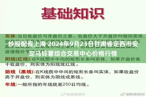 炒股配资上海 2024年9月23日甘肃省定西市安定马铃薯综合交易中心价格行情