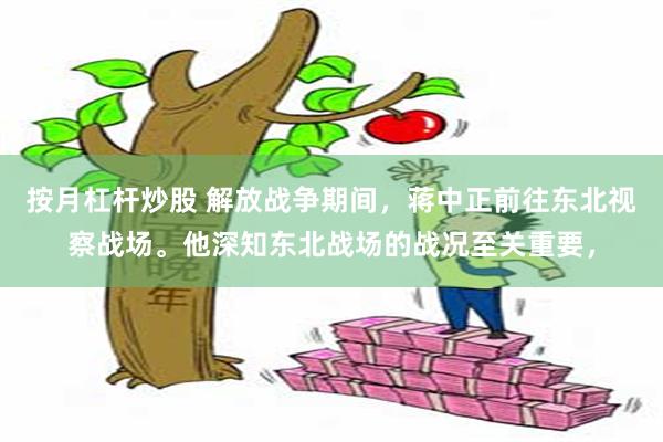 按月杠杆炒股 解放战争期间，蒋中正前往东北视察战场。他深知东北战场的战况至关重要，