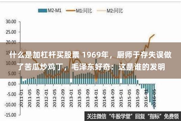 什么是加杠杆买股票 1969年，厨师于存失误做了苦瓜炒鸡丁，毛泽东好奇：这是谁的发明