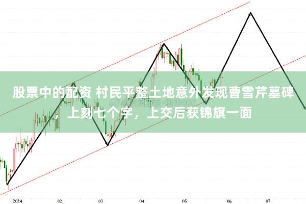 股票中的配资 村民平整土地意外发现曹雪芹墓碑，上刻七个字，上交后获锦旗一面