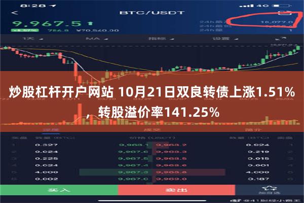 炒股杠杆开户网站 10月21日双良转债上涨1.51%，转股溢价率141.25%