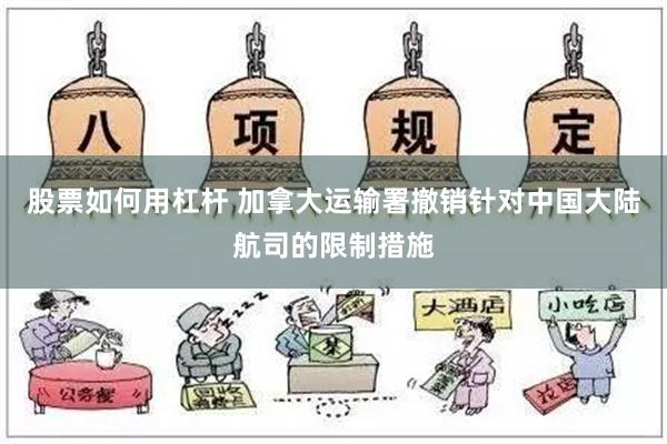 股票如何用杠杆 加拿大运输署撤销针对中国大陆航司的限制措施