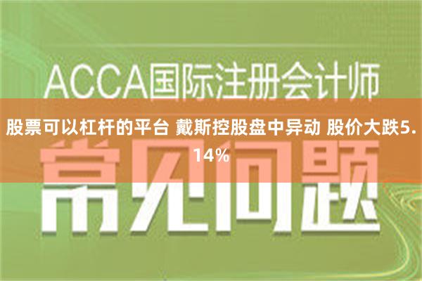 股票可以杠杆的平台 戴斯控股盘中异动 股价大跌5.14%