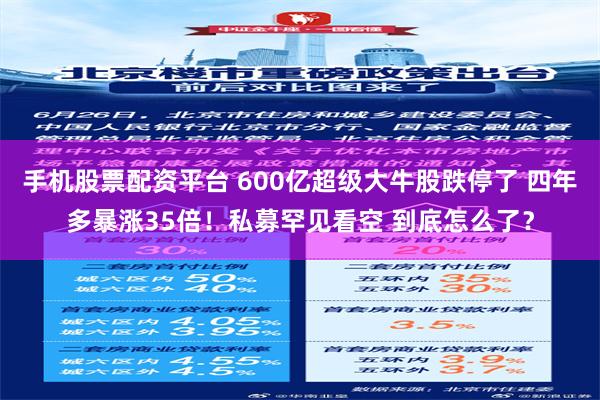 手机股票配资平台 600亿超级大牛股跌停了 四年多暴涨35倍！私募罕见看空 到底怎么了？