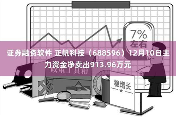 证券融资软件 正帆科技（688596）12月10日主力资金净卖出913.96万元