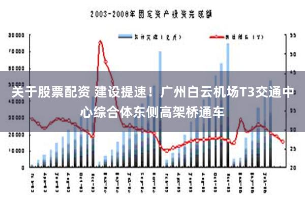 关于股票配资 建设提速！广州白云机场T3交通中心综合体东侧高架桥通车