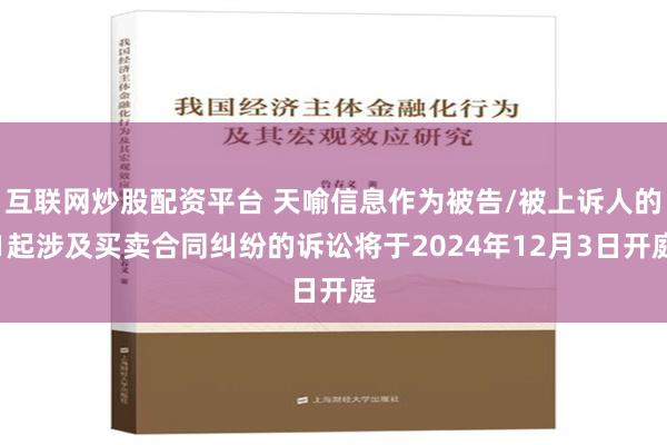 互联网炒股配资平台 天喻信息作为被告/被上诉人的1起涉及买卖合同纠纷的诉讼将于2024年12月3日开庭