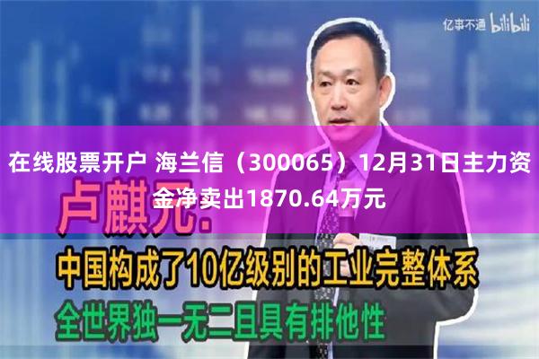 在线股票开户 海兰信（300065）12月31日主力资金净卖出1870.64万元