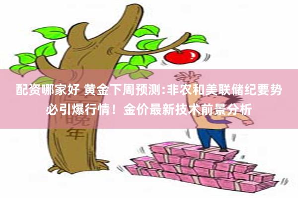 配资哪家好 黄金下周预测:非农和美联储纪要势必引爆行情！金价最新技术前景分析