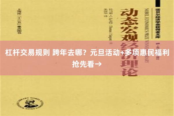 杠杆交易规则 跨年去哪？元旦活动+多项惠民福利抢先看→