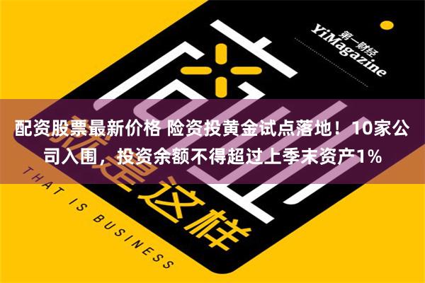 配资股票最新价格 险资投黄金试点落地！10家公司入围，投资余额不得超过上季末资产1%