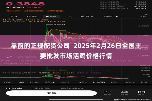 靠前的正规配资公司  2025年2月26日全国主要批发市场活鸡价格行情