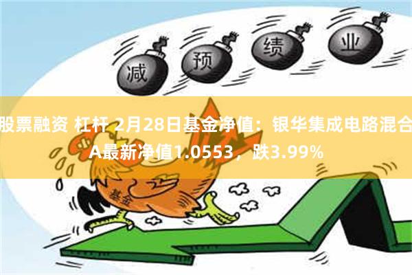 股票融资 杠杆 2月28日基金净值：银华集成电路混合A最新净值1.0553，跌3.99%